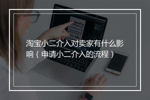淘宝小二介入对卖家有什么影响（申请小二介入的流程）