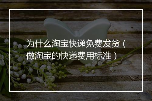 为什么淘宝快递免费发货（做淘宝的快递费用标准）