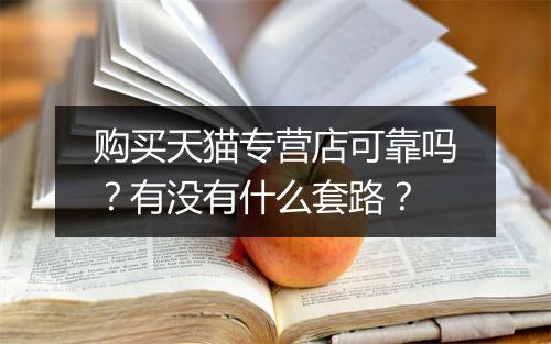 购买天猫专营店可靠吗？有没有什么套路？