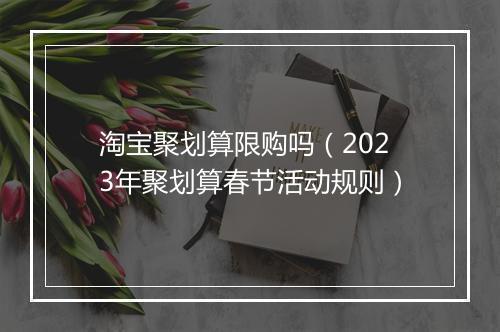 淘宝聚划算限购吗（2023年聚划算春节活动规则）