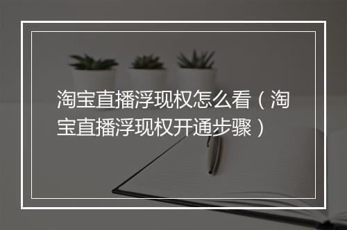 淘宝直播浮现权怎么看（淘宝直播浮现权开通步骤）