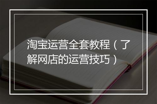 淘宝运营全套教程（了解网店的运营技巧）