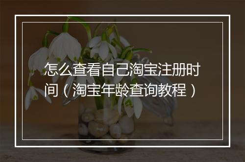 怎么查看自己淘宝注册时间（淘宝年龄查询教程）