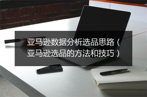 亚马逊数据分析选品思路（亚马逊选品的方法和技巧）