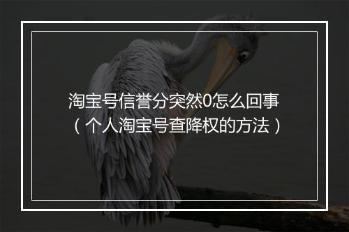 淘宝号信誉分突然0怎么回事（个人淘宝号查降权的方法）