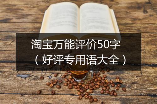 淘宝万能评价50字（好评专用语大全）