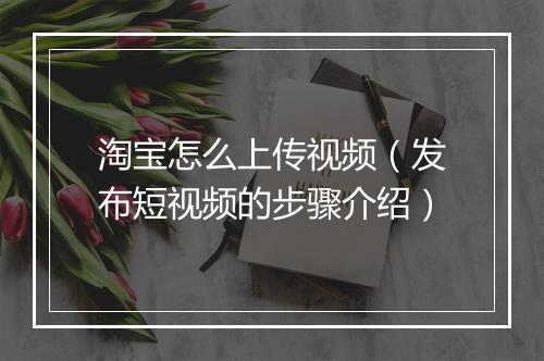 淘宝怎么上传视频（发布短视频的步骤介绍）