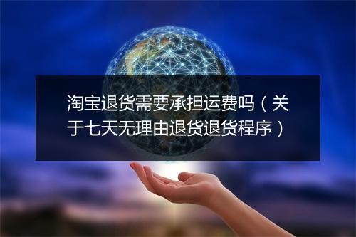 淘宝退货需要承担运费吗（关于七天无理由退货退货程序）