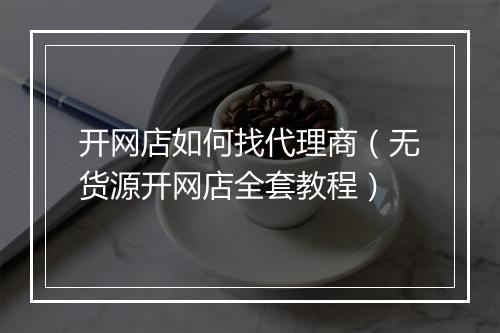 开网店如何找代理商（无货源开网店全套教程）