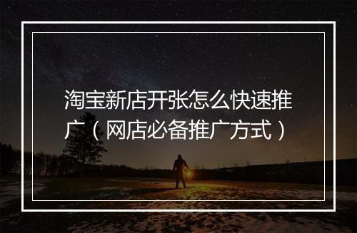 淘宝新店开张怎么快速推广（网店必备推广方式）