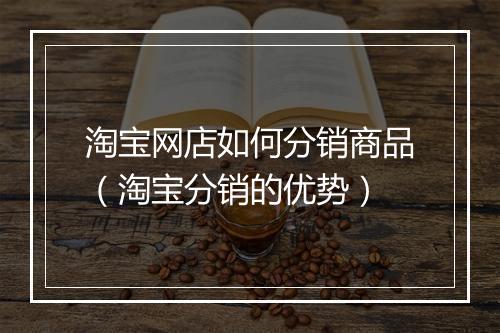 淘宝网店如何分销商品（淘宝分销的优势）