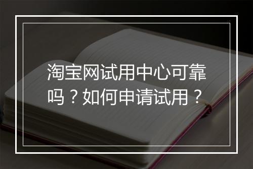 淘宝网试用中心可靠吗？如何申请试用？