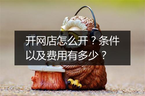 开网店怎么开？条件以及费用有多少？