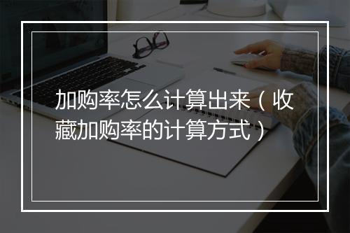 加购率怎么计算出来（收藏加购率的计算方式）