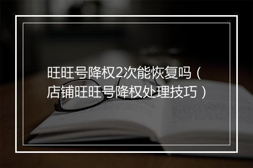 旺旺号降权2次能恢复吗（店铺旺旺号降权处理技巧）