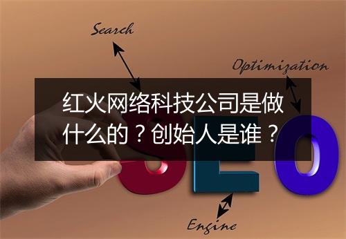 红火网络科技公司是做什么的？创始人是谁？
