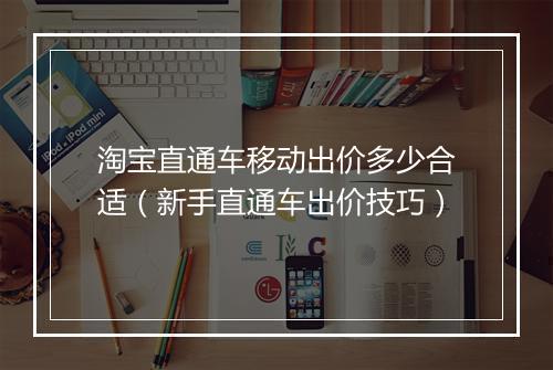 淘宝直通车移动出价多少合适（新手直通车出价技巧）