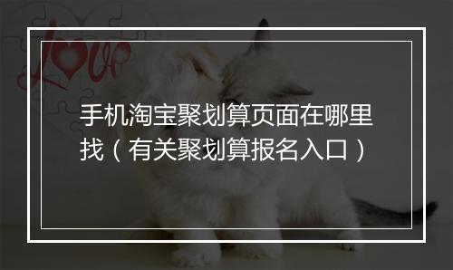 手机淘宝聚划算页面在哪里找（有关聚划算报名入口）