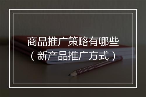 商品推广策略有哪些（新产品推广方式）
