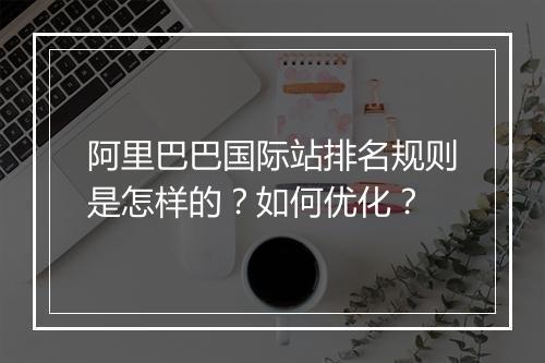 阿里巴巴国际站排名规则是怎样的？如何优化？