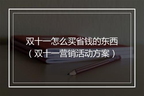 双十一怎么买省钱的东西（双十一营销活动方案）