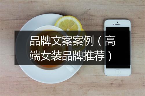 品牌文案案例（高端女装品牌推荐）