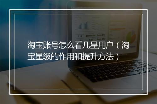 淘宝账号怎么看几星用户（淘宝星级的作用和提升方法）