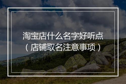淘宝店什么名字好听点（店铺取名注意事项）