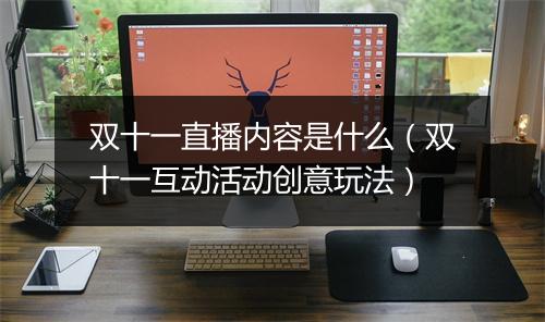 双十一直播内容是什么（双十一互动活动创意玩法）