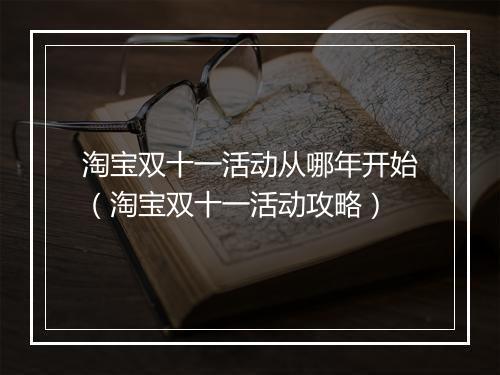淘宝双十一活动从哪年开始（淘宝双十一活动攻略）