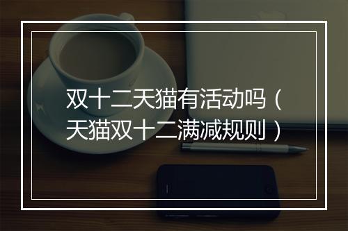 双十二天猫有活动吗（天猫双十二满减规则）
