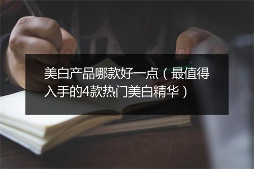 美白产品哪款好一点（最值得入手的4款热门美白精华）