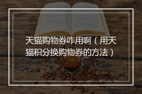 天猫购物券咋用啊（用天猫积分换购物券的方法）
