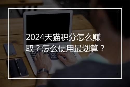 2024天猫积分怎么赚取？怎么使用最划算？