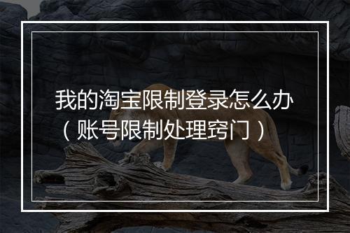 我的淘宝限制登录怎么办（账号限制处理窍门）