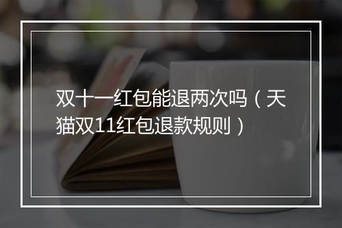 双十一红包能退两次吗（天猫双11红包退款规则）