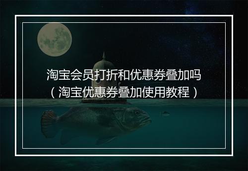 淘宝会员打折和优惠券叠加吗（淘宝优惠券叠加使用教程）