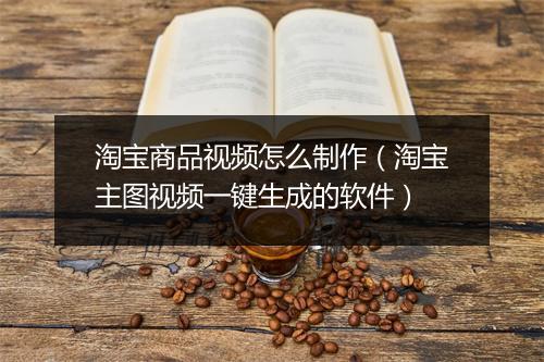 淘宝商品视频怎么制作（淘宝主图视频一键生成的软件）