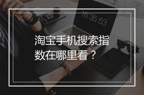 淘宝手机搜索指数在哪里看？