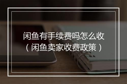 闲鱼有手续费吗怎么收（闲鱼卖家收费政策）