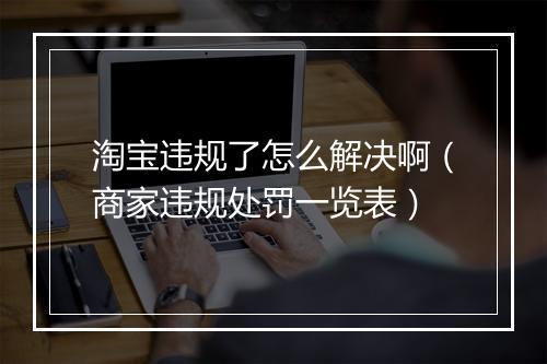 淘宝违规了怎么解决啊（商家违规处罚一览表）