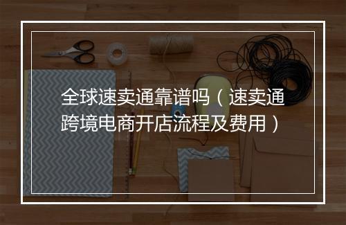 全球速卖通靠谱吗（速卖通跨境电商开店流程及费用）