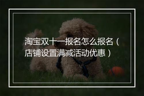 淘宝双十一报名怎么报名（店铺设置满减活动优惠）