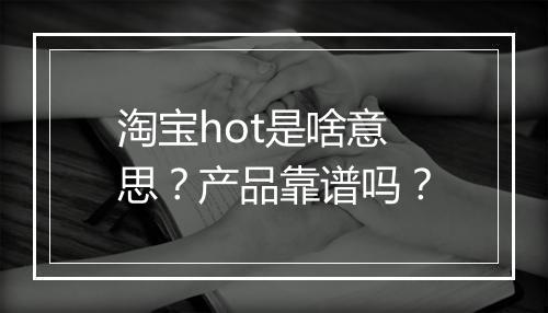 淘宝hot是啥意思？产品靠谱吗？