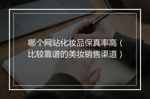 哪个网站化妆品保真率高（比较靠谱的美妆销售渠道）