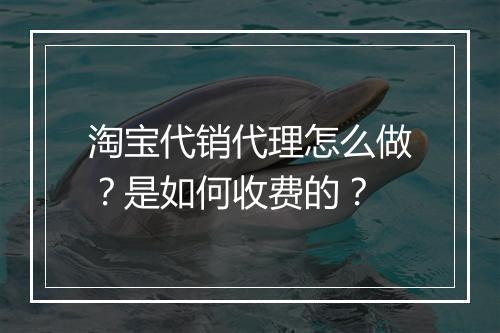 淘宝代销代理怎么做？是如何收费的？