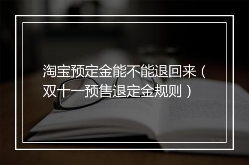 淘宝预定金能不能退回来（双十一预售退定金规则）