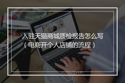 入驻天猫商城质检报告怎么写（电商开个人店铺的流程）