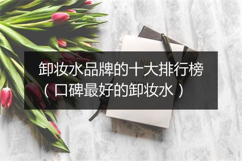 卸妆水品牌的十大排行榜（口碑最好的卸妆水）