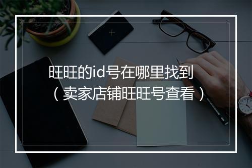 旺旺的id号在哪里找到（卖家店铺旺旺号查看）